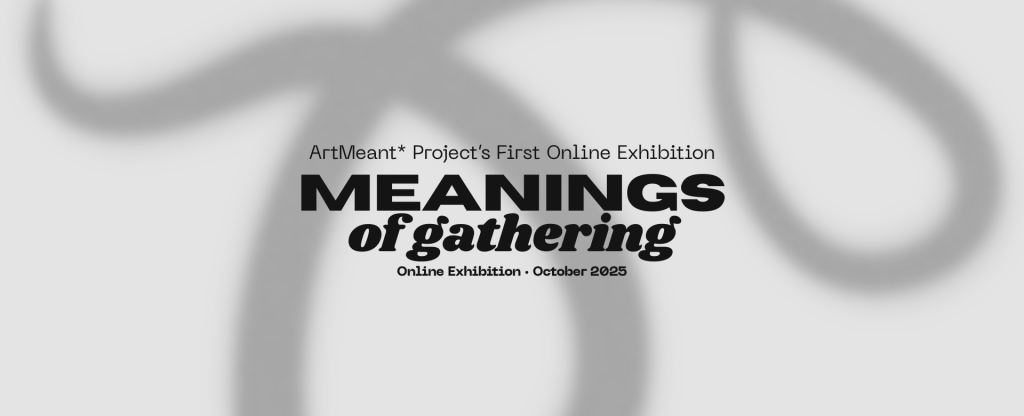 Meanings of Gathering; the first online exhibition by ArtMeant*&nbsp;Project